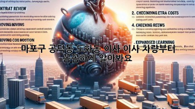 마포구 공덕동, 도화동 이사? 이사 차량부터 꼼꼼하게 알아봐요!