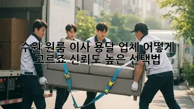 수원 원룸 이사, 용달 업체 어떻게 고르죠? 신뢰도 높은 선택법!