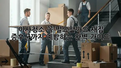 이사청소, 꼭 필요할까요? 새집 증후군까지 예방하는 완벽 가이드!