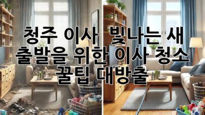 청주 이사, ✨ 빛나는 새 출발을 위한 이사 청소 꿀팁 대방출! 🏡